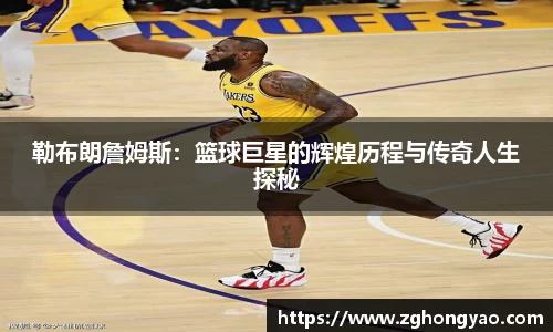 勒布朗詹姆斯：篮球巨星的辉煌历程与传奇人生探秘