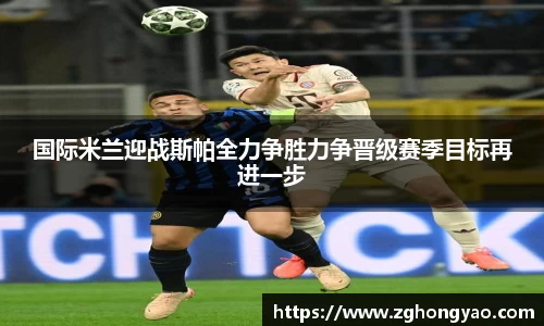 国际米兰迎战斯帕全力争胜力争晋级赛季目标再进一步