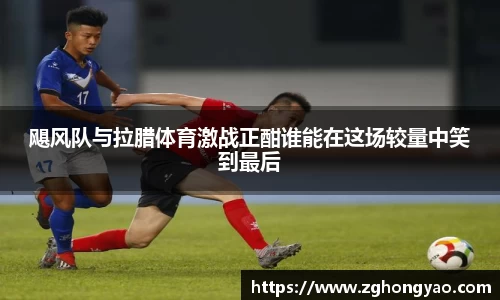 飓风队与拉腊体育激战正酣谁能在这场较量中笑到最后