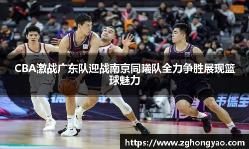 CBA激战广东队迎战南京同曦队全力争胜展现篮球魅力